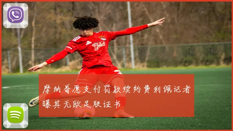 摩纳哥愿支付罚款续约费利佩记者曝其无欧足联证书