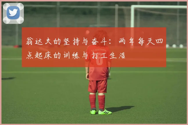 翁达夫的坚持与奋斗:两年每天四点起床的训练与打工生活