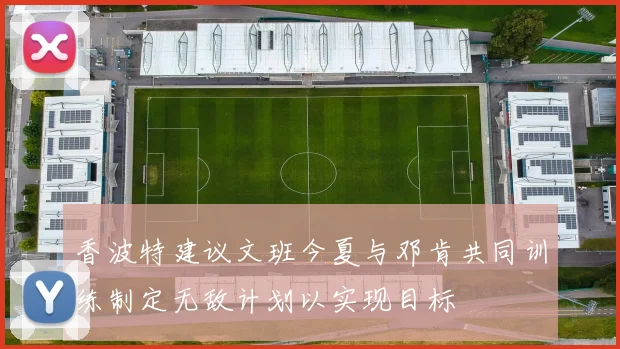 香波特建议文班今夏与邓肯共同训练制定无敌计划以实现目标
