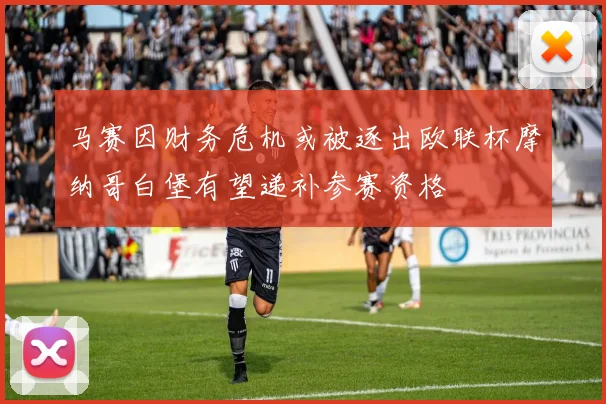 马赛因财务危机或被逐出欧联杯摩纳哥白堡有望递补参赛资格