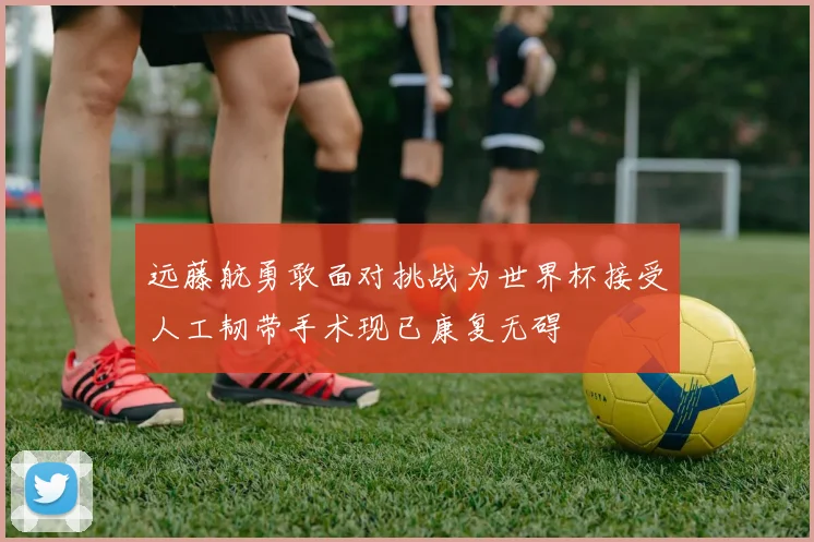 远藤航勇敢面对挑战为世界杯接受人工韧带手术现已康复无碍