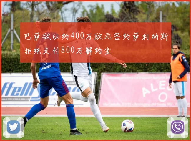 巴萨欲以约400万欧元签约萨利纳斯拒绝支付800万解约金