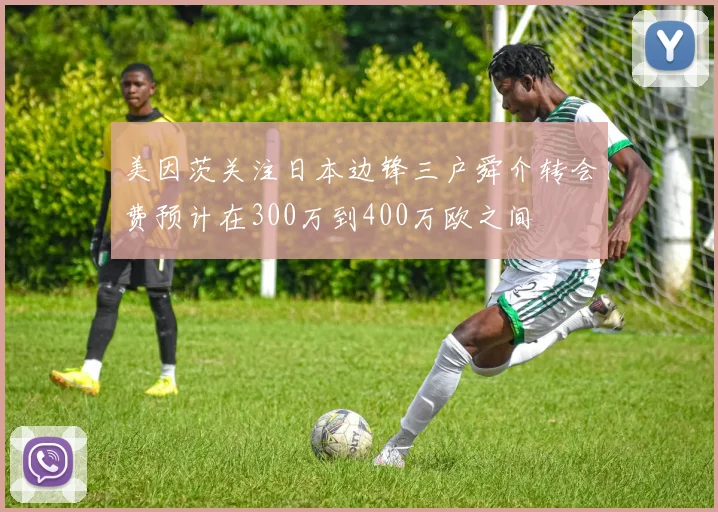 美因茨关注日本边锋三户舜介转会费预计在300万到400万欧之间