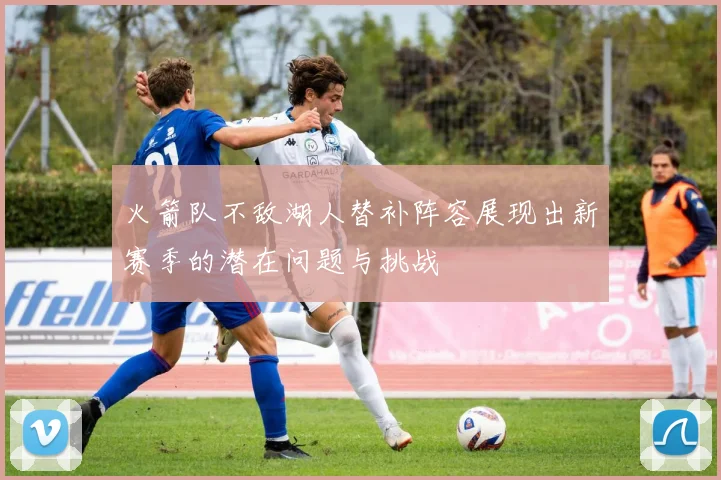 火箭队不敌湖人替补阵容展现出新赛季的潜在问题与挑战