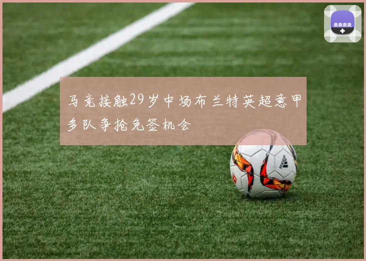 马竞接触29岁中场布兰特英超意甲多队争抢免签机会