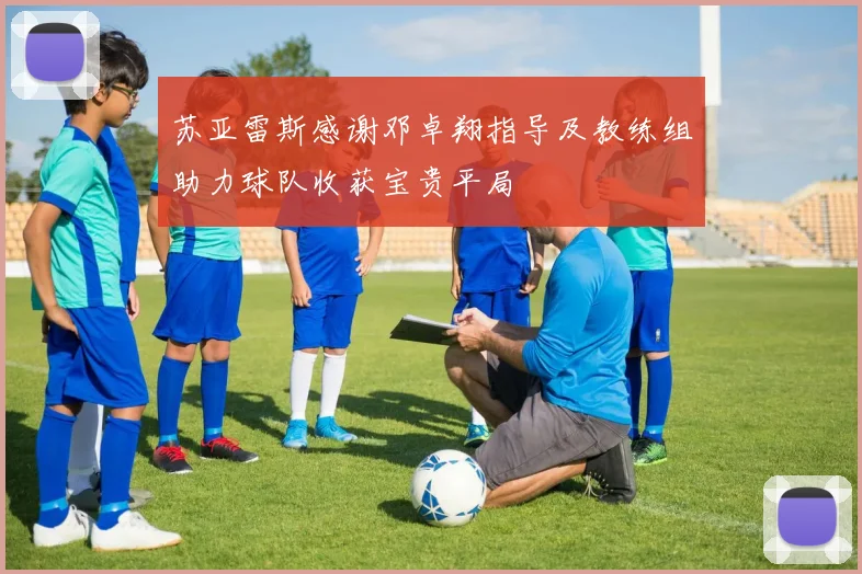 苏亚雷斯感谢邓卓翔指导及教练组助力球队收获宝贵平局