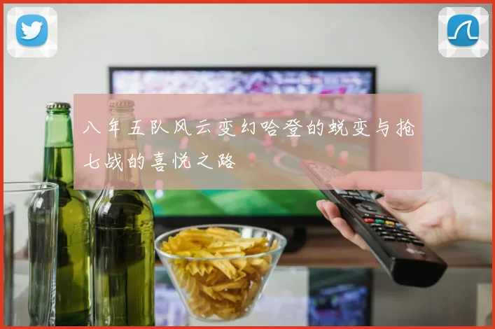 八年五队风云变幻哈登的蜕变与抢七战的喜悦之路